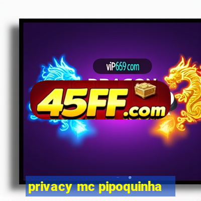 privacy mc pipoquinha